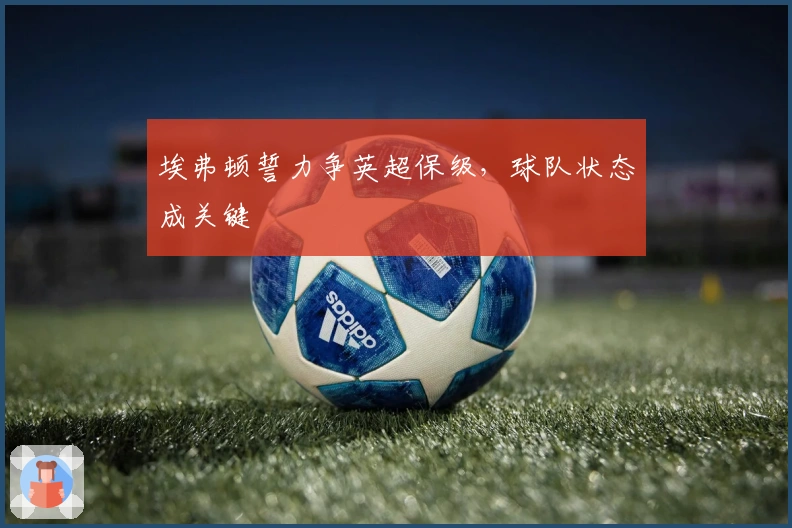 埃弗顿誓力争英超保级，球队状态成关键