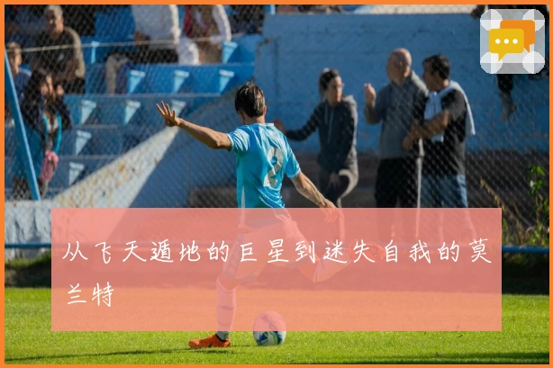 从飞天遁地的巨星到迷失自我的莫兰特