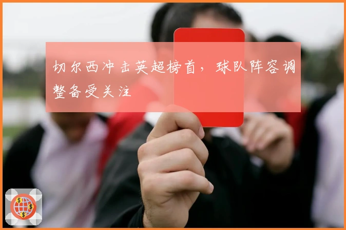 切尔西冲击英超榜首，球队阵容调整备受关注