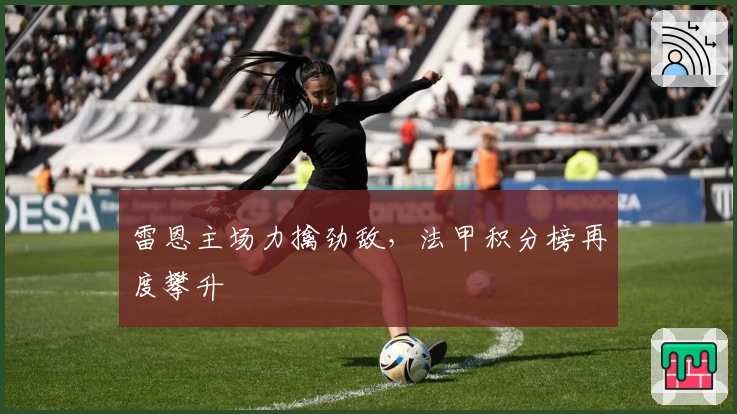 雷恩主场力擒劲敌，法甲积分榜再度攀升
