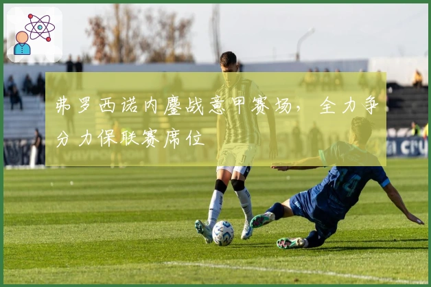 弗罗西诺内鏖战意甲赛场，全力争分力保联赛席位