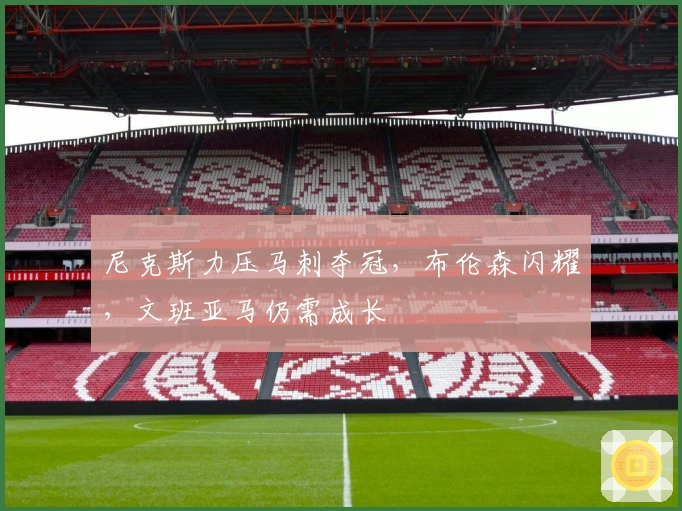 尼克斯力压马刺夺冠，布伦森闪耀，文班亚马仍需成长