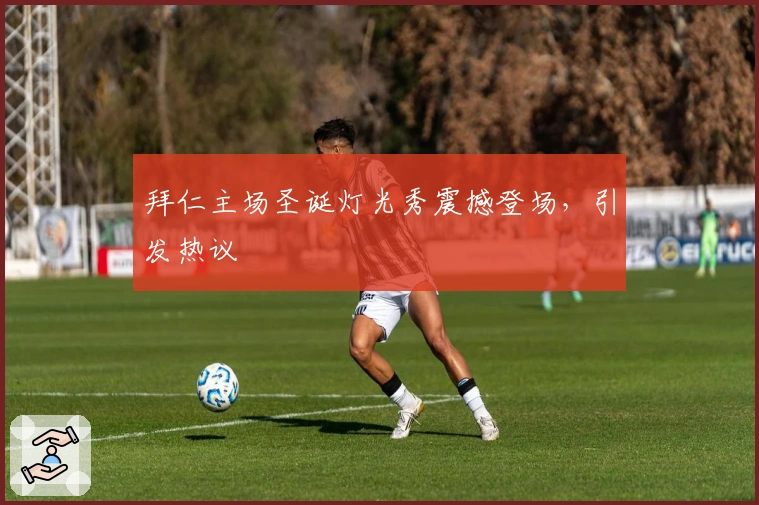 拜仁主场圣诞灯光秀震撼登场，引发热议